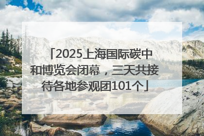2025上海国际碳中和博览会闭幕，三天共接待各地参观团101个